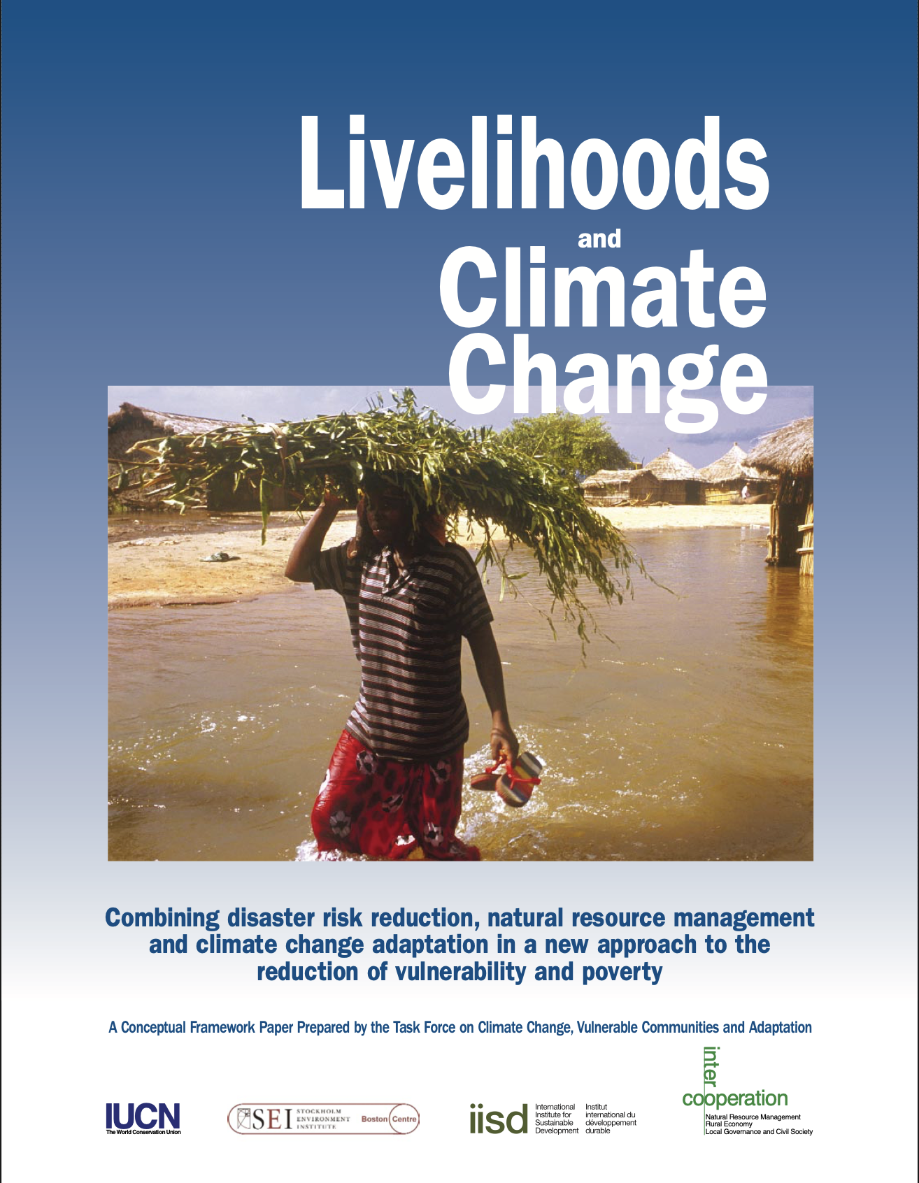 Report cover titled 'Livelihoods and Climate Change: Combining Disaster Risk Reduction, Natural Resource Management and Climate Change Adaptation in a New Approach to the Reduction of Vulnerability and Poverty,' a conceptual framework paper by the Task Force on Climate Change, Vulnerable Communities and Adaptation, published jointly by IUCN, SEI, IISD, and InterCooperation. The photo shows a person wading through floodwater near thatched-roof huts, carrying a large bundle of tree branches on their head.